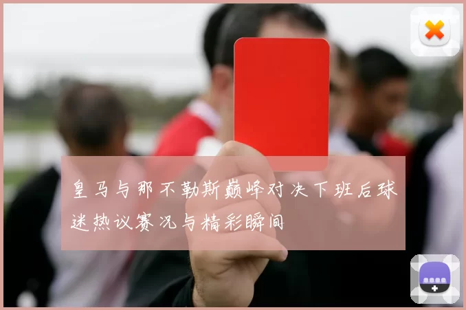 皇马与那不勒斯巅峰对决下班后球迷热议赛况与精彩瞬间