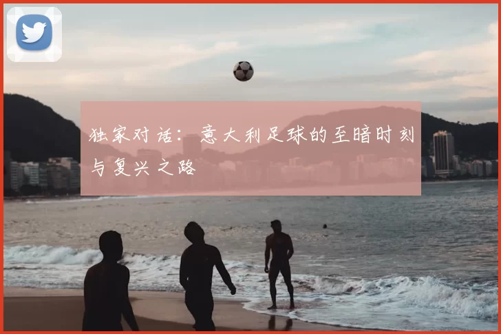独家对话：意大利足球的至暗时刻与复兴之路