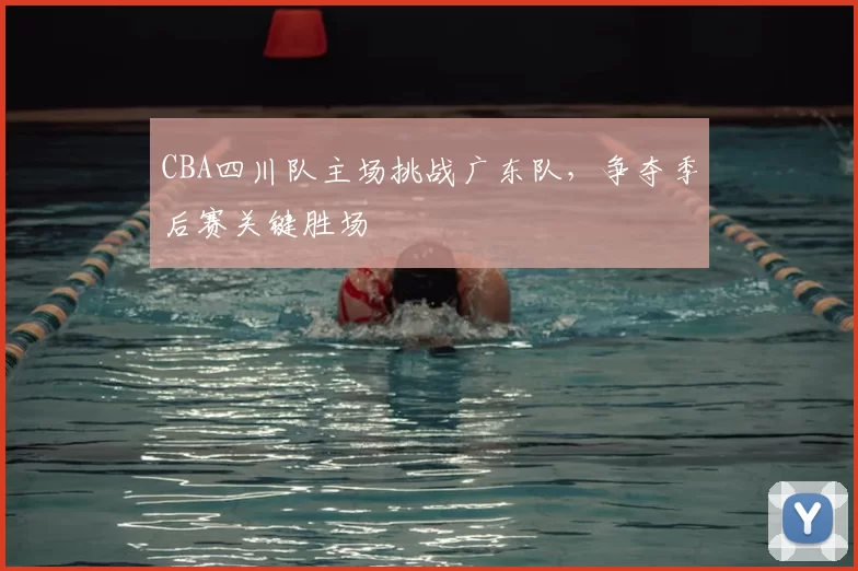 CBA四川队主场挑战广东队，争夺季后赛关键胜场