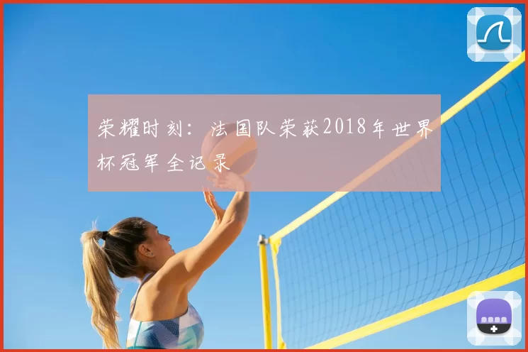 荣耀时刻：法国队荣获2018年世界杯冠军全记录