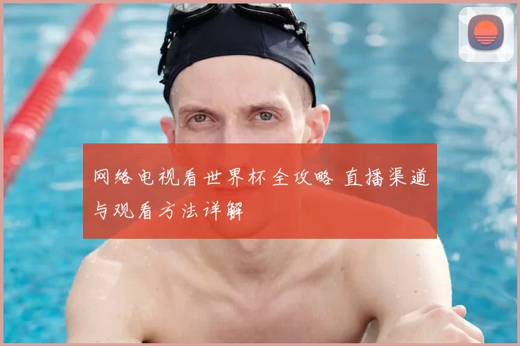 网络电视看世界杯全攻略 直播渠道与观看方法详解