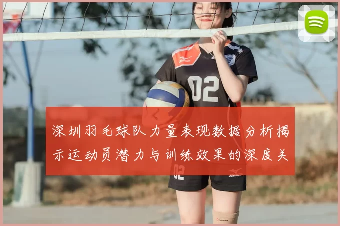 深圳羽毛球队力量表现数据分析揭示运动员潜力与训练效果的深度关系
