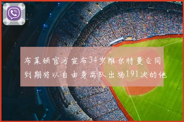 布莱顿官方宣布34岁维尔特曼合同到期将以自由身离队出场191次的他将开启新篇章