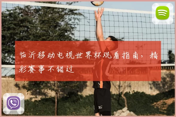 临沂移动电视世界杯观看指南，精彩赛事不错过