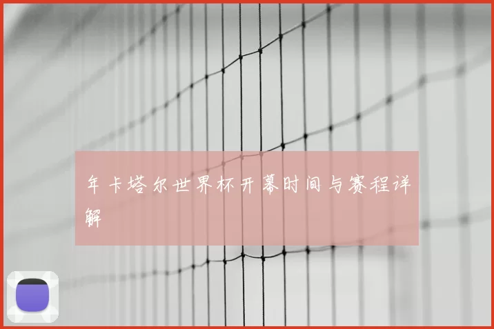 年卡塔尔世界杯开幕时间与赛程详解
