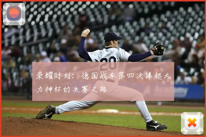 荣耀时刻：德国战车第四次捧起大力神杯的决赛之路