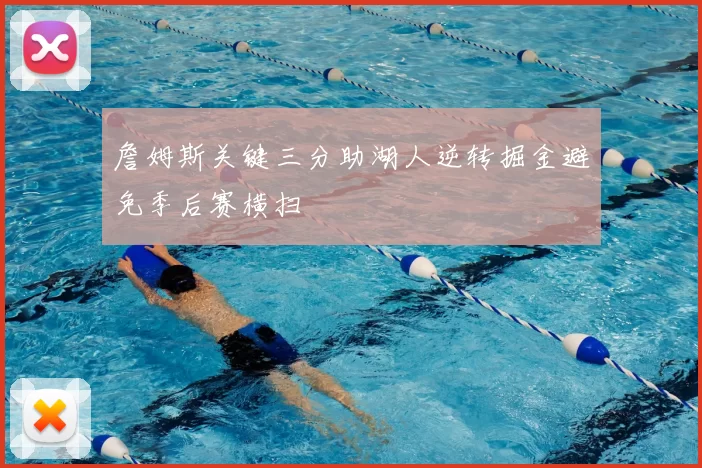 詹姆斯关键三分助湖人逆转掘金避免季后赛横扫