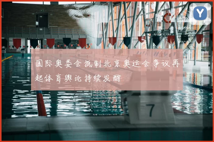 国际奥委会抵制北京奥运会争议再起体育舆论持续发酵