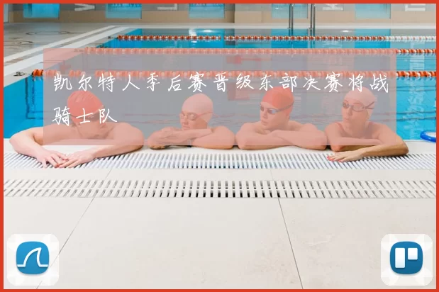 凯尔特人季后赛晋级东部决赛将战骑士队