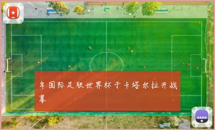 年国际足联世界杯于卡塔尔拉开战幕