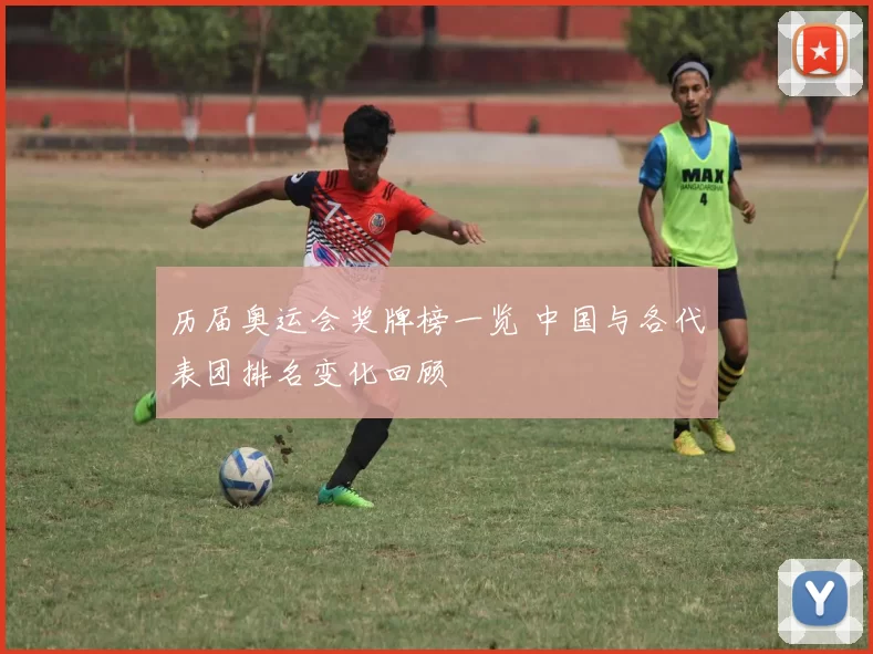 历届奥运会奖牌榜一览 中国与各代表团排名变化回顾