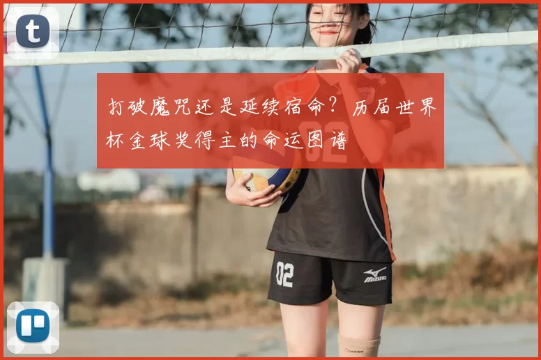 打破魔咒还是延续宿命？历届世界杯金球奖得主的命运图谱