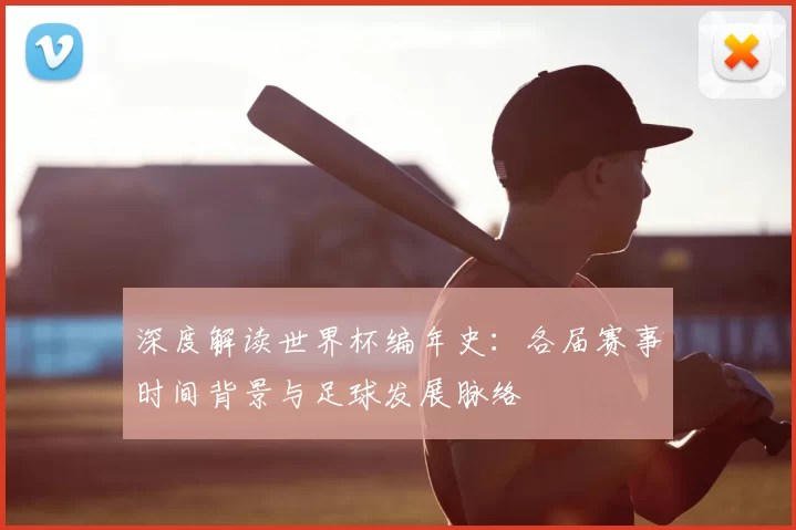 深度解读世界杯编年史：各届赛事时间背景与足球发展脉络
