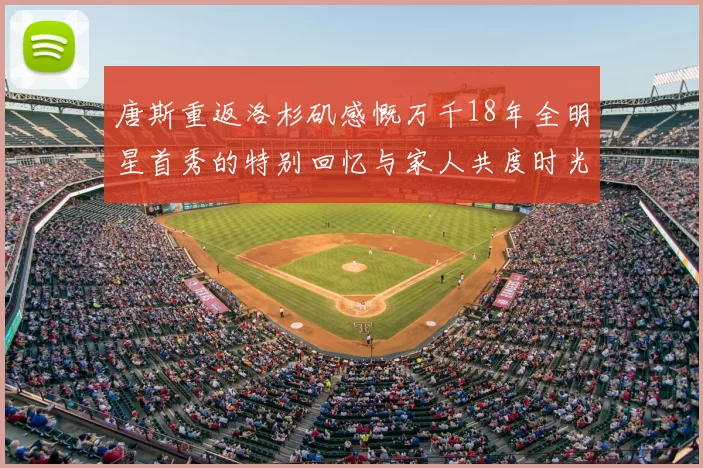 唐斯重返洛杉矶感慨万千18年全明星首秀的特别回忆与家人共度时光