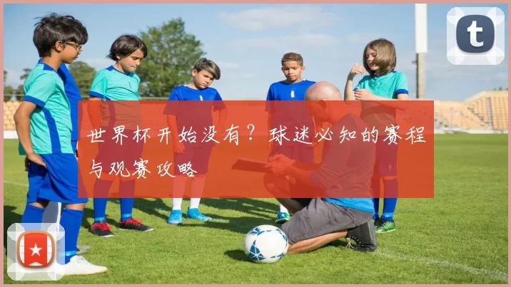 世界杯开始没有？球迷必知的赛程与观赛攻略