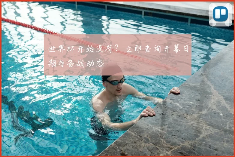 世界杯开始没有？立即查询开幕日期与备战动态