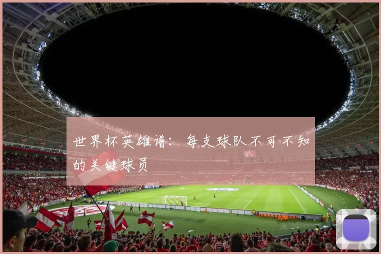 世界杯英雄谱:每支球队不可不知的关键球员