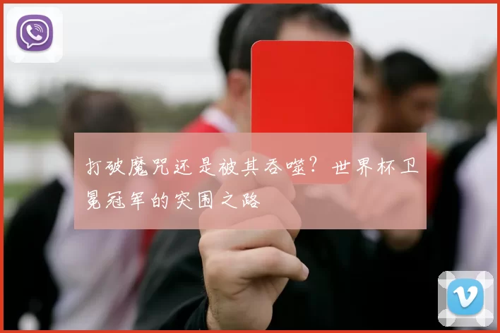 打破魔咒还是被其吞噬？世界杯卫冕冠军的突围之路