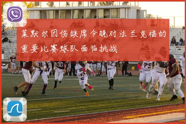 莱默尔因伤缺席今晚对法兰克福的重要比赛球队面临挑战