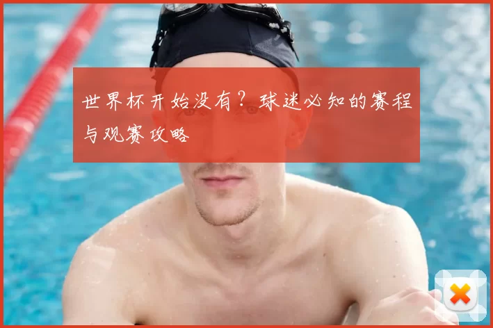 世界杯开始没有？球迷必知的赛程与观赛攻略