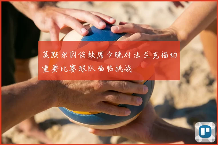 莱默尔因伤缺席今晚对法兰克福的重要比赛球队面临挑战
