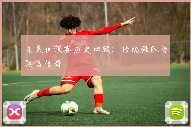 南美世预赛历史回顾:传统强队与黑马传奇