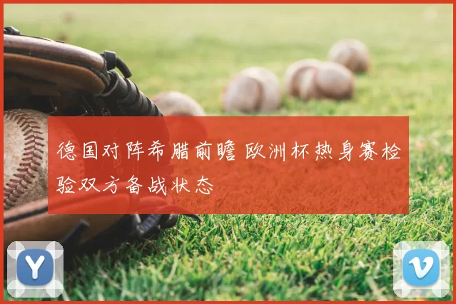 德国对阵希腊前瞻 欧洲杯热身赛检验双方备战状态