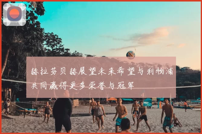 赫拉芬贝赫展望未来希望与利物浦共同赢得更多荣誉与冠军