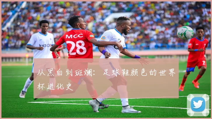 从黑白到斑斓:足球鞋颜色的世界杯进化史