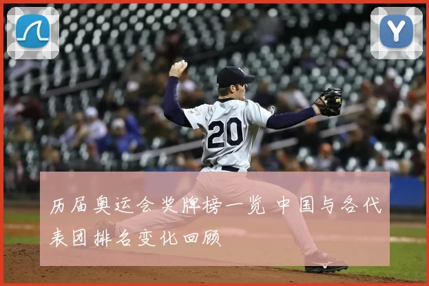 历届奥运会奖牌榜一览 中国与各代表团排名变化回顾