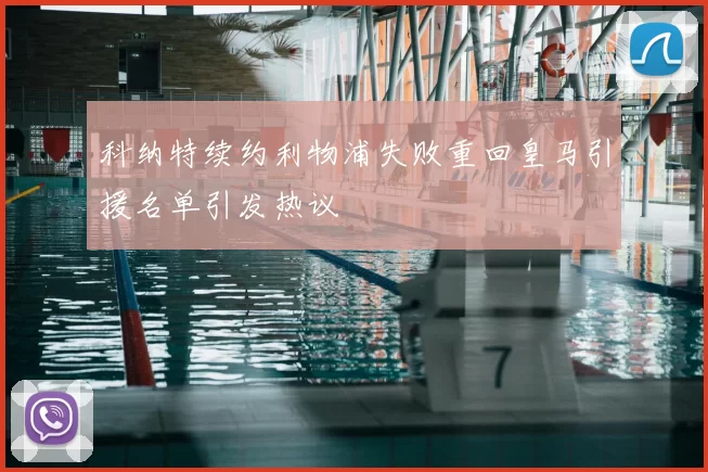 科纳特续约利物浦失败重回皇马引援名单引发热议