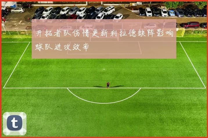 开拓者队伤情更新利拉德缺阵影响球队进攻效率
