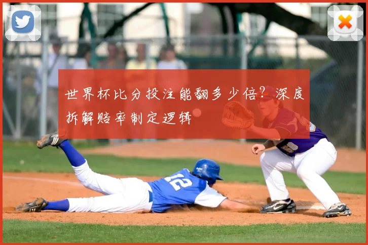 世界杯比分投注能翻多少倍？深度拆解赔率制定逻辑