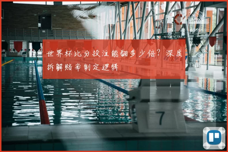 世界杯比分投注能翻多少倍？深度拆解赔率制定逻辑