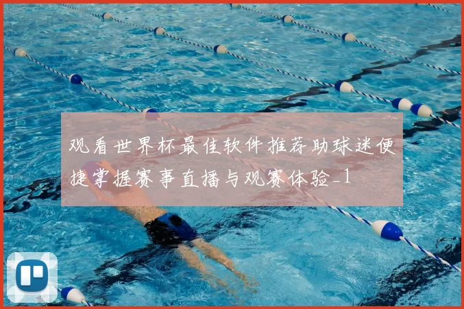 观看世界杯最佳软件推荐助球迷便捷掌握赛事直播与观赛体验_1