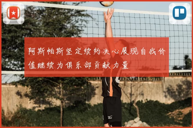 阿斯帕斯坚定续约决心展现自我价值继续为俱乐部贡献力量