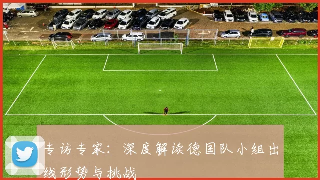 专访专家：深度解读德国队小组出线形势与挑战