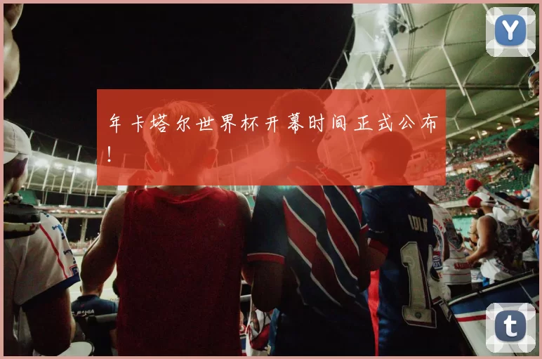 年卡塔尔世界杯开幕时间正式公布！