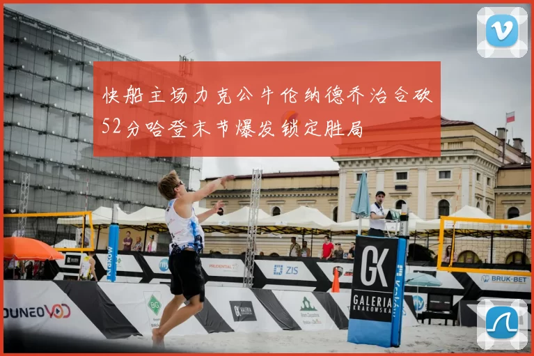 快船主场力克公牛伦纳德乔治合砍52分哈登末节爆发锁定胜局