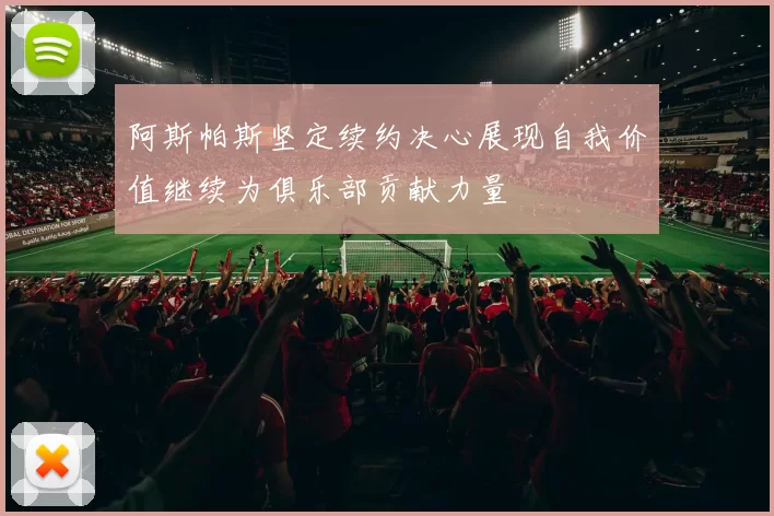 阿斯帕斯坚定续约决心展现自我价值继续为俱乐部贡献力量