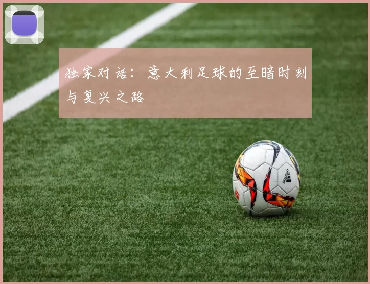 独家对话：意大利足球的至暗时刻与复兴之路