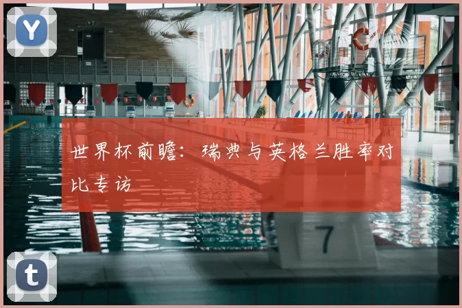 世界杯前瞻:瑞典与英格兰胜率对比专访