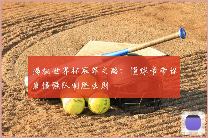 揭秘世界杯冠军之路:懂球帝带你看懂强队制胜法则