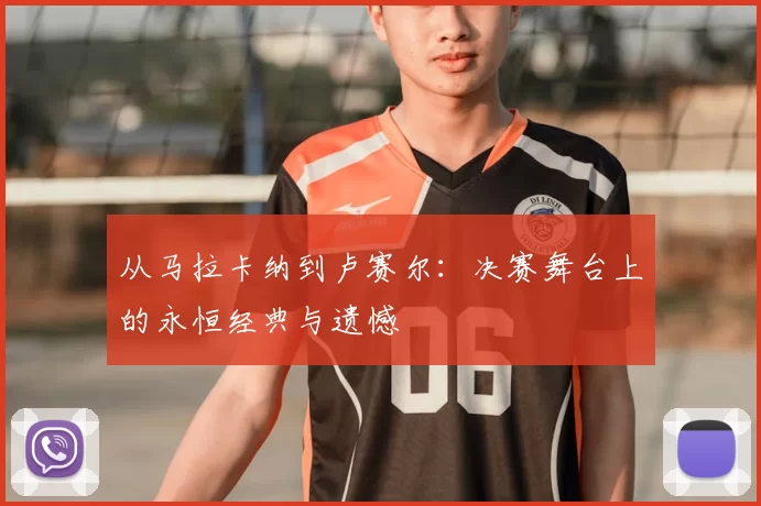 从马拉卡纳到卢赛尔:决赛舞台上的永恒经典与遗憾