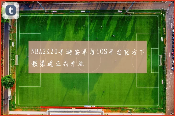 NBA2K20手游安卓与iOS平台官方下载渠道正式开放