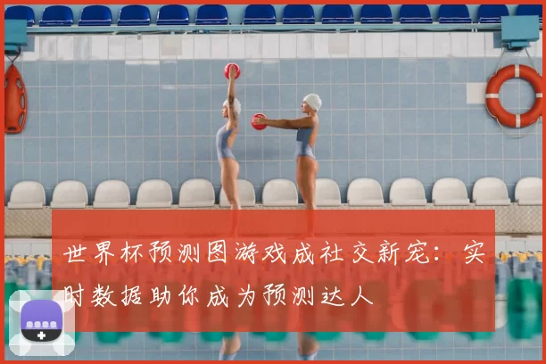 世界杯预测图游戏成社交新宠：实时数据助你成为预测达人