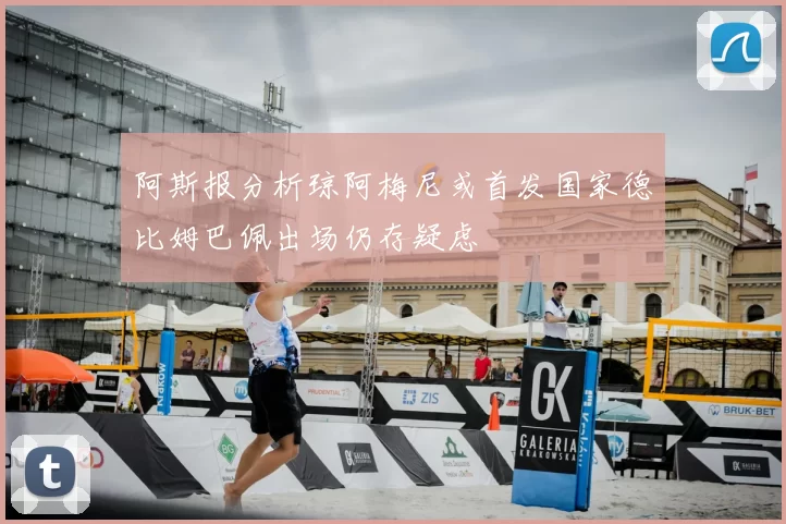 阿斯报分析琼阿梅尼或首发国家德比姆巴佩出场仍存疑虑