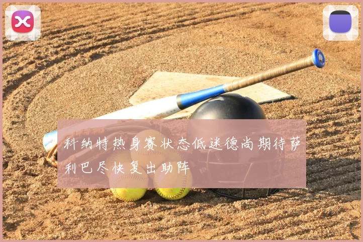 科纳特热身赛状态低迷德尚期待萨利巴尽快复出助阵