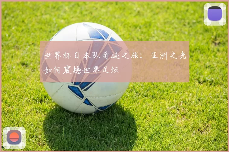 世界杯日本队奇迹之旅：亚洲之光如何震撼世界足坛