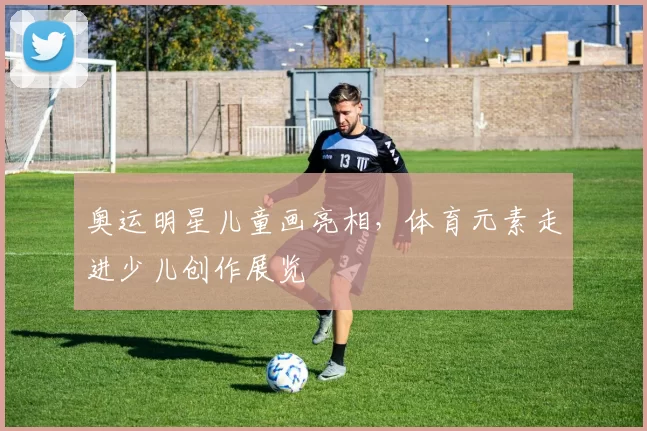 奥运明星儿童画亮相，体育元素走进少儿创作展览